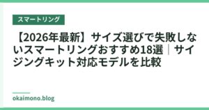 【2026年最新】サイズ選びで失敗しないスマートリングおすすめ18選｜サイジングキット対応モデルを比較