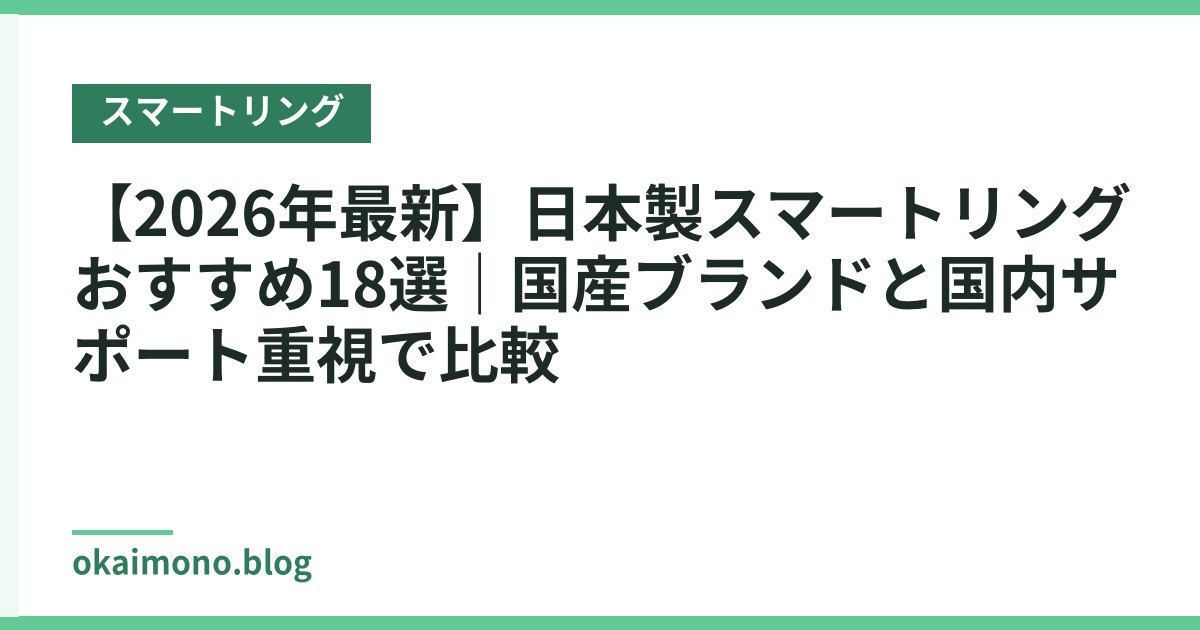 【2026年最新】日本製スマートリングおすすめ18選｜国産ブランドと国内サポート重視で比較