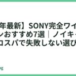 【2026年最新】SONY完全ワイヤレスイヤホンおすすめ7選｜ノイキャン・音質・コスパで失敗しない選び方