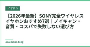 【2026年最新】SONY完全ワイヤレスイヤホンおすすめ7選｜ノイキャン・音質・コスパで失敗しない選び方