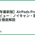 【2026年最新版】AirPods Pro 第2世代 完全レビュー｜ノイキャン・音質・買う価値を徹底解説
