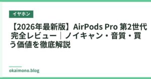 【2026年最新版】AirPods Pro 第2世代 完全レビュー｜ノイキャン・音質・買う価値を徹底解説