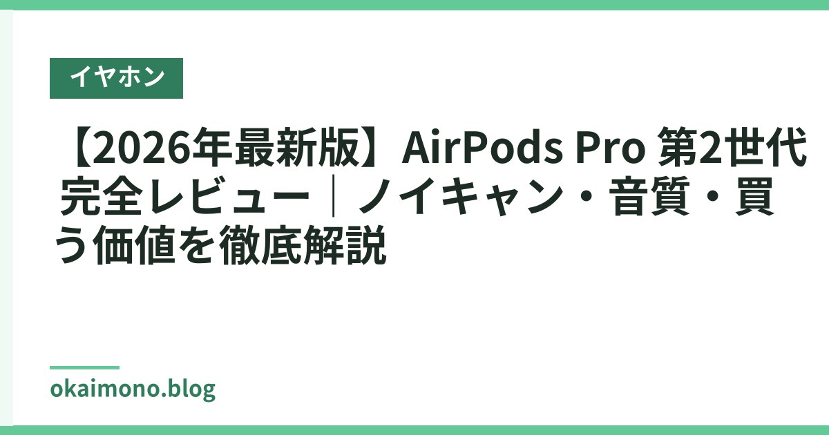 【2026年最新版】AirPods Pro 第2世代 完全レビュー｜ノイキャン・音質・買う価値を徹底解説