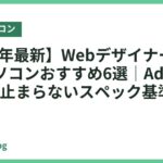 【2026年最新】Webデザイナー向けノートパソコンおすすめ6選｜Adobe・Figmaが止まらないスペック基準