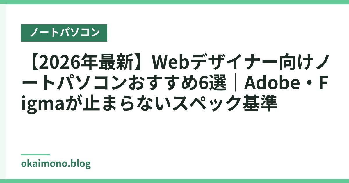 【2026年最新】Webデザイナー向けノートパソコンおすすめ6選｜Adobe・Figmaが止まらないスペック基準