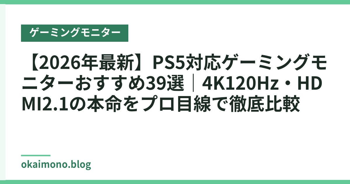 【2026年最新】PS5対応ゲーミングモニターおすすめ39選｜4K120Hz・HDMI2.1の本命をプロ目線で徹底比較