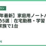 【2026年最新】家庭用ノートパソコンおすすめ5選｜在宅勤務・学習・動画視聴を家族で1台