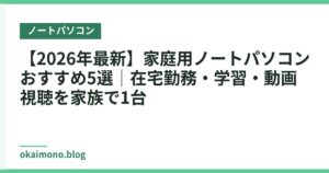 【2026年最新】家庭用ノートパソコンおすすめ5選｜在宅勤務・学習・動画視聴を家族で1台