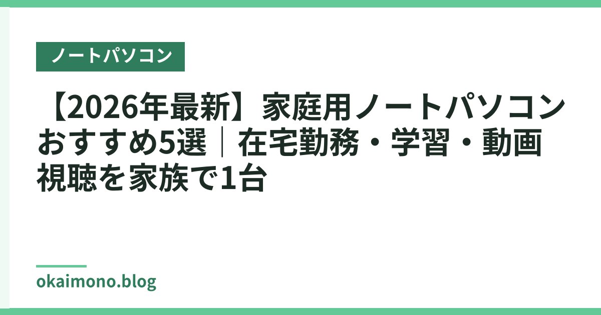 【2026年最新】家庭用ノートパソコンおすすめ5選｜在宅勤務・学習・動画視聴を家族で1台