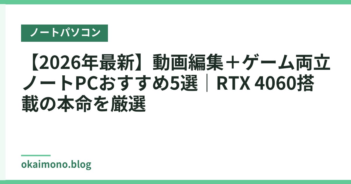 【2026年最新】動画編集＋ゲーム両立ノートPCおすすめ5選｜RTX 4060搭載の本命を厳選