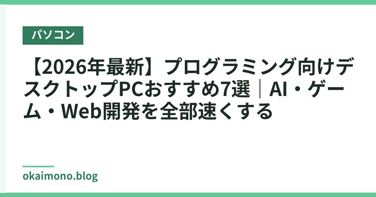 【2026年最新】プログラミング向けデスクトップPCおすすめ7選｜AI・ゲーム・Web開発を全部速くする