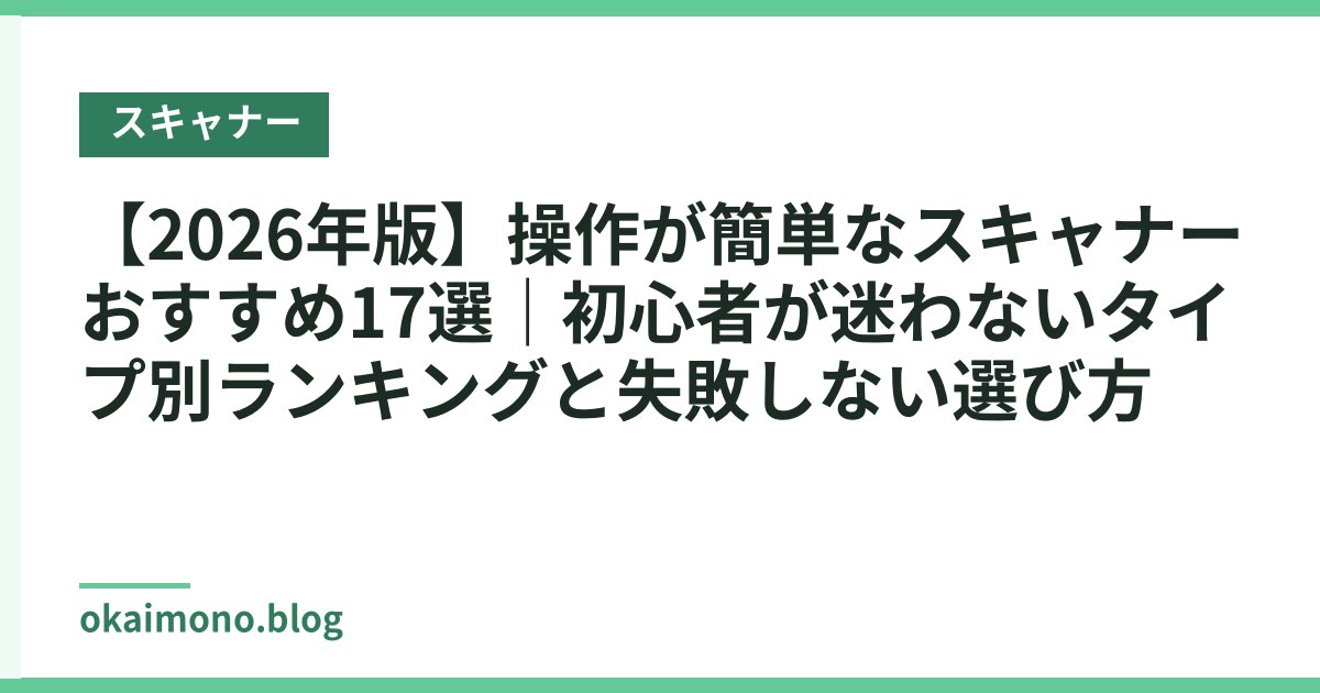 【2026年版】操作が簡単なスキャナーおすすめ17選｜初心者が迷わないタイプ別ランキングと失敗しない選び方