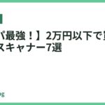 【コスパ最強！】2万円以下で買えるおすすめスキャナー7選