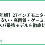 【2026年版】27インチモニターおすすめ5選｜安い・高画質・ゲーミング対応のコスパ最強モデルを徹底比較