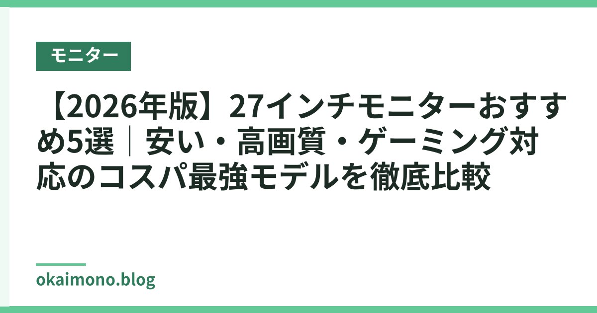 【2026年版】27インチモニターおすすめ5選｜安い・高画質・ゲーミング対応のコスパ最強モデルを徹底比較