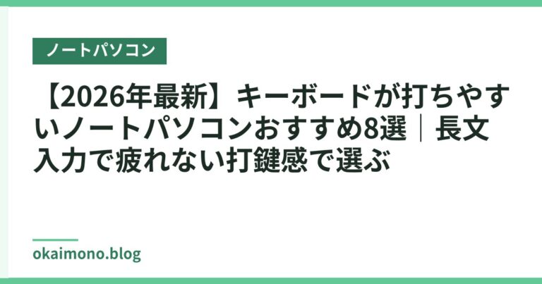 【2026年最新】キーボードが打ちやすいノートパソコンおすすめ8選｜長文入力で疲れない打鍵感で選ぶ
