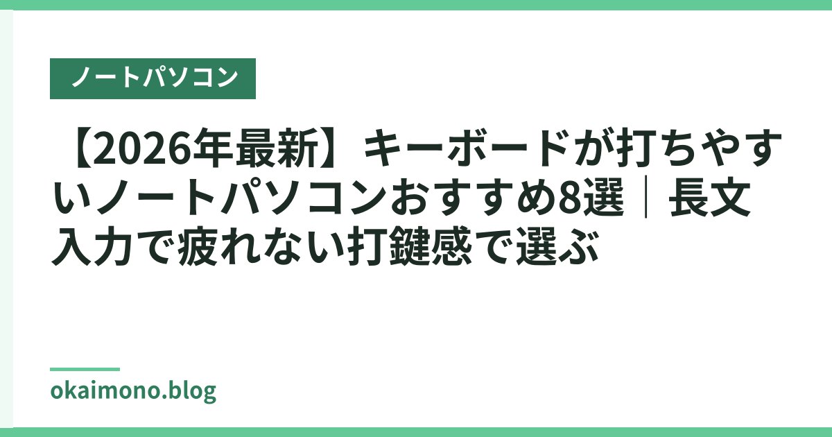 【2026年最新】キーボードが打ちやすいノートパソコンおすすめ8選｜長文入力で疲れない打鍵感で選ぶ