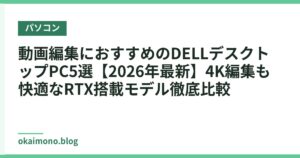 動画編集におすすめのDELLデスクトップPC5選【2026年最新】4K編集も快適なRTX搭載モデル徹底比較