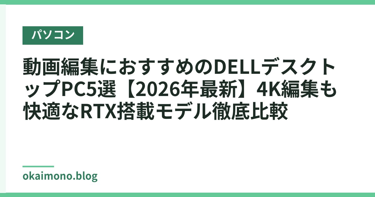 動画編集におすすめのDELLデスクトップPC5選【2026年最新】4K編集も快適なRTX搭載モデル徹底比較