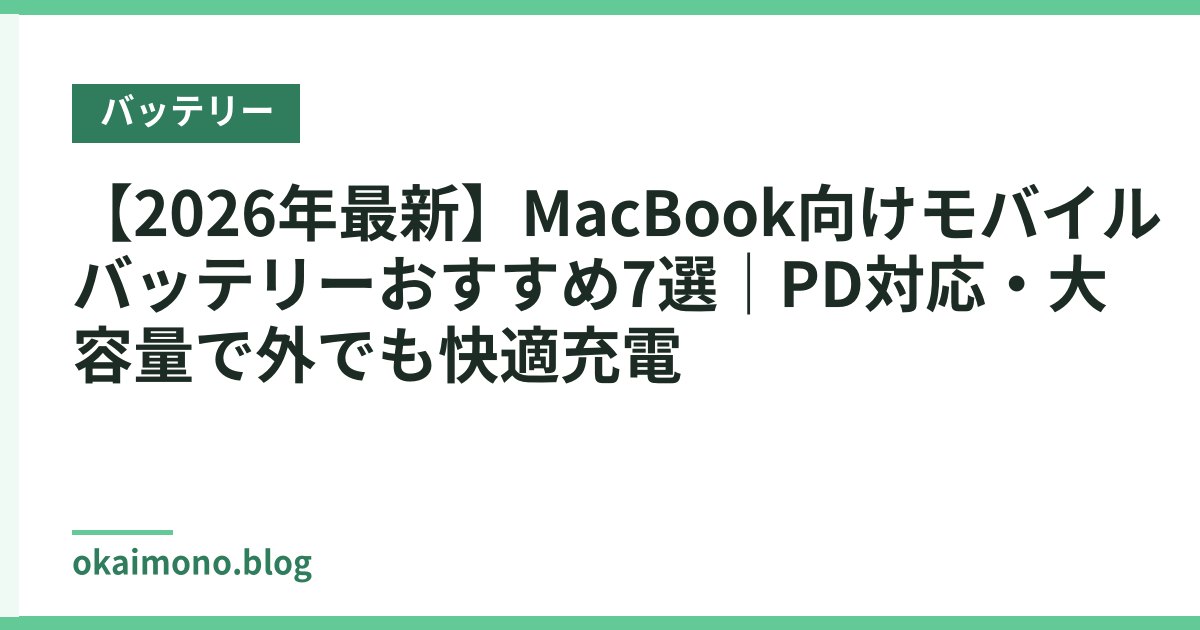 【2026年最新】MacBook向けモバイルバッテリーおすすめ7選｜PD対応・大容量で外でも快適充電
