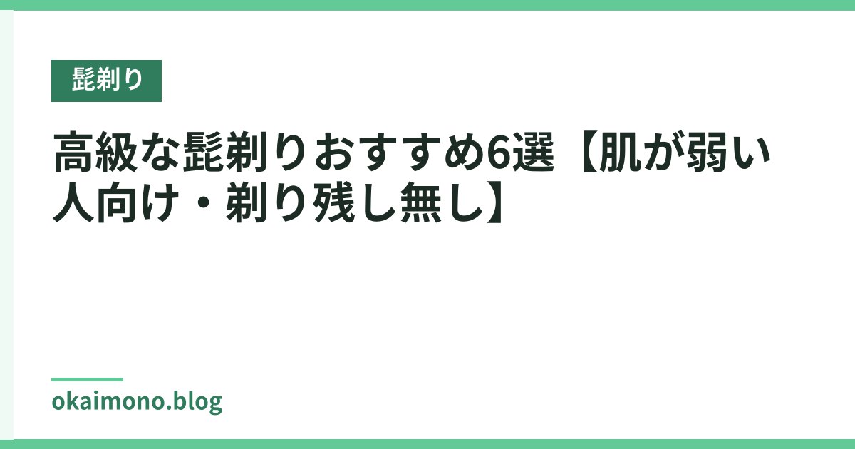 高級な髭剃りおすすめ6選【肌が弱い人向け・剃り残し無し】