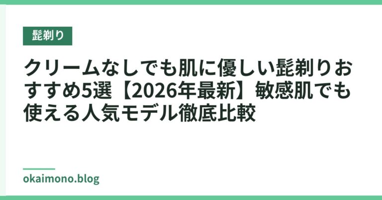 クリームなしでも肌に優しい髭剃りおすすめ5選【2026年最新】敏感肌でも使える人気モデル徹底比較