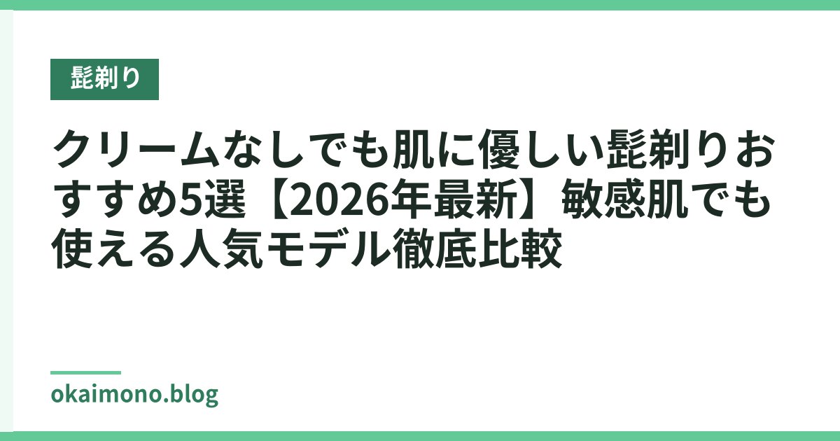 クリームなしでも肌に優しい髭剃りおすすめ5選【2026年最新】敏感肌でも使える人気モデル徹底比較