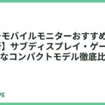 11インチモバイルモニターおすすめ5選【2026年最新】サブディスプレイ・ゲーム・出張に最適なコンパクトモデル徹底比較