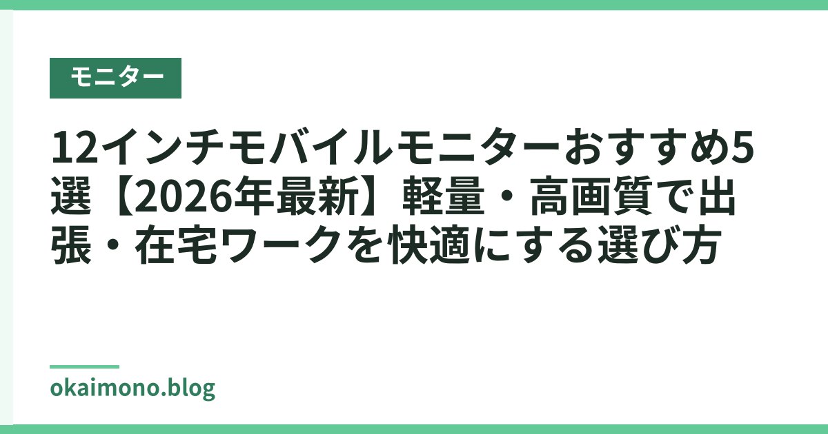 12インチモバイルモニターおすすめ5選【2026年最新】軽量・高画質で出張・在宅ワークを快適にする選び方