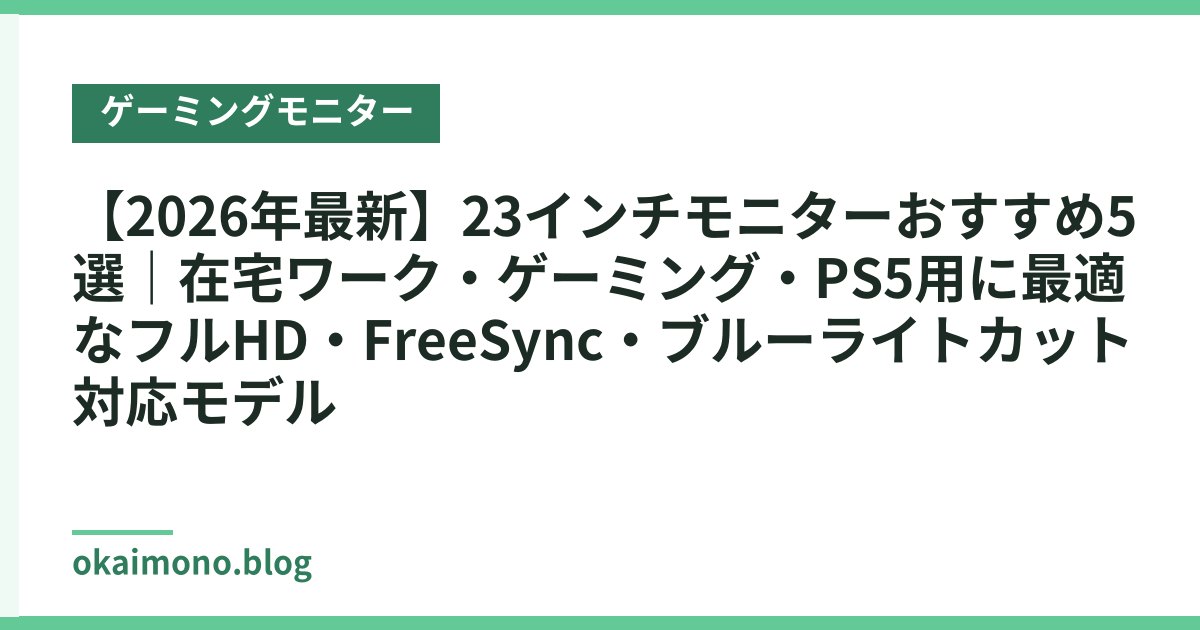 【2026年最新】23インチモニターおすすめ5選｜在宅ワーク・ゲーミング・PS5用に最適なフルHD・FreeSync・ブルーライトカット対応モデル