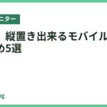 【厳選】縦置き出来るモバイルモニターおすすめ5選