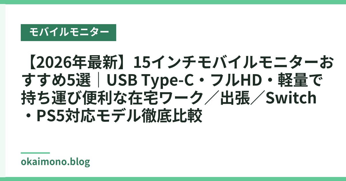 【2026年最新】15インチモバイルモニターおすすめ5選｜USB Type-C・フルHD・軽量で持ち運び便利な在宅ワーク／出張／Switch・PS5対応モデル徹底比較