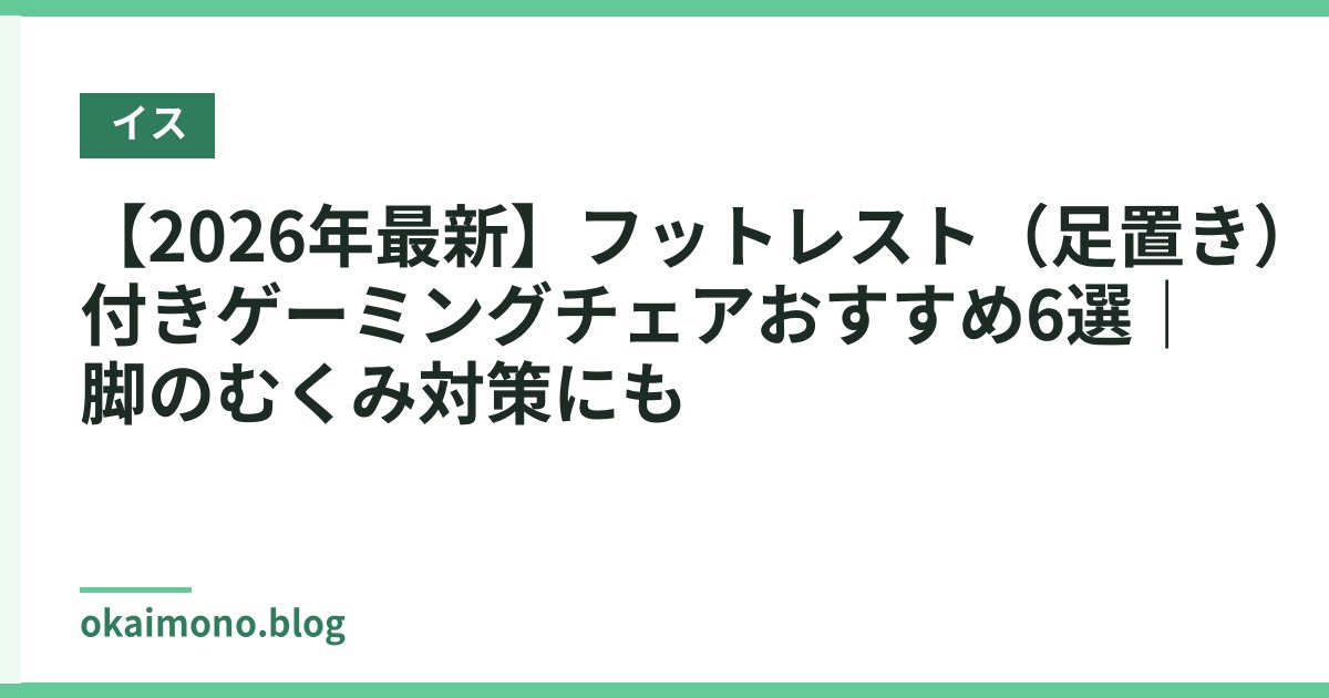 【2026年最新】フットレスト（足置き）付きゲーミングチェアおすすめ6選｜脚のむくみ対策にも