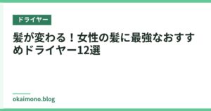 髪が変わる！女性の髪に最強なおすすめドライヤー12選