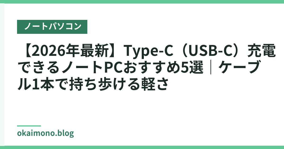 【2026年最新】Type-C（USB-C）充電できるノートPCおすすめ5選｜ケーブル1本で持ち歩ける軽さ