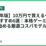 【2026年版】10万円で買えるゲーミングPCおすすめ6選｜本格ゲーミングを最安で始める厳選コスパモデル