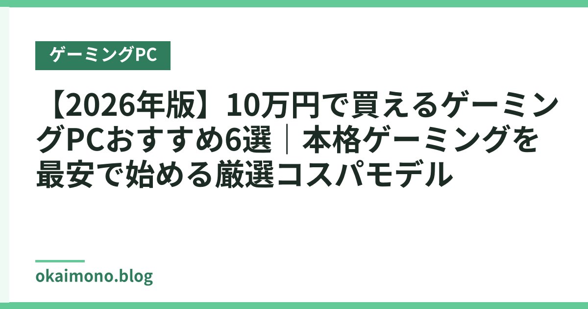 【2026年版】10万円で買えるゲーミングPCおすすめ6選｜本格ゲーミングを最安で始める厳選コスパモデル