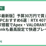 【2026年最新版】予算30万円で買える本格ゲーミングPCおすすめ6選｜RTX 4070 Super・Core i7搭載でApex・VALORANT・原神・Cyberpunkも最高設定で快適プレイ