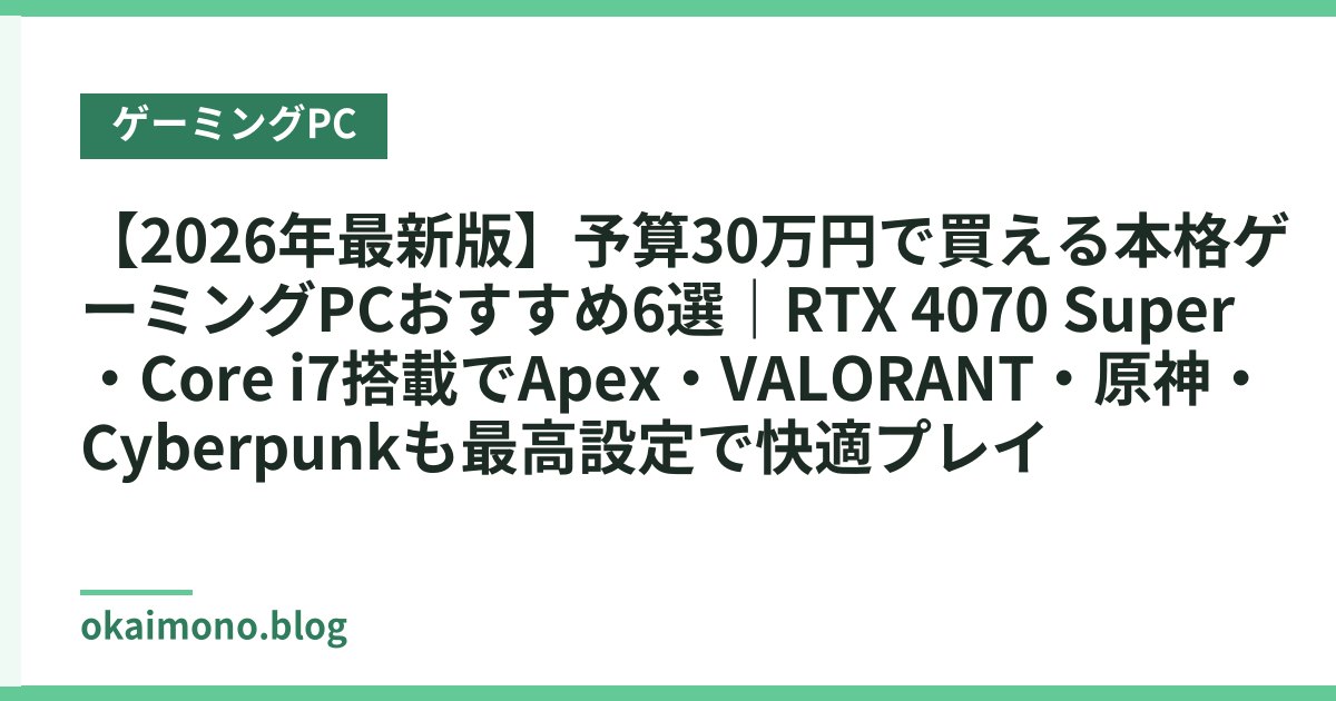 【2026年最新版】予算30万円で買える本格ゲーミングPCおすすめ6選｜RTX 4070 Super・Core i7搭載でApex・VALORANT・原神・Cyberpunkも最高設定で快適プレイ