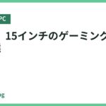 【厳選】15インチのゲーミングPCおすすめ6選