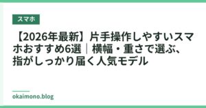 【2026年最新】片手操作しやすいスマホおすすめ6選｜横幅・重さで選ぶ、指がしっかり届く人気モデル