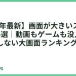 【2026年最新】画面が大きいスマホおすすめ5選｜動画もゲームも没入できる後悔しない大画面ランキング