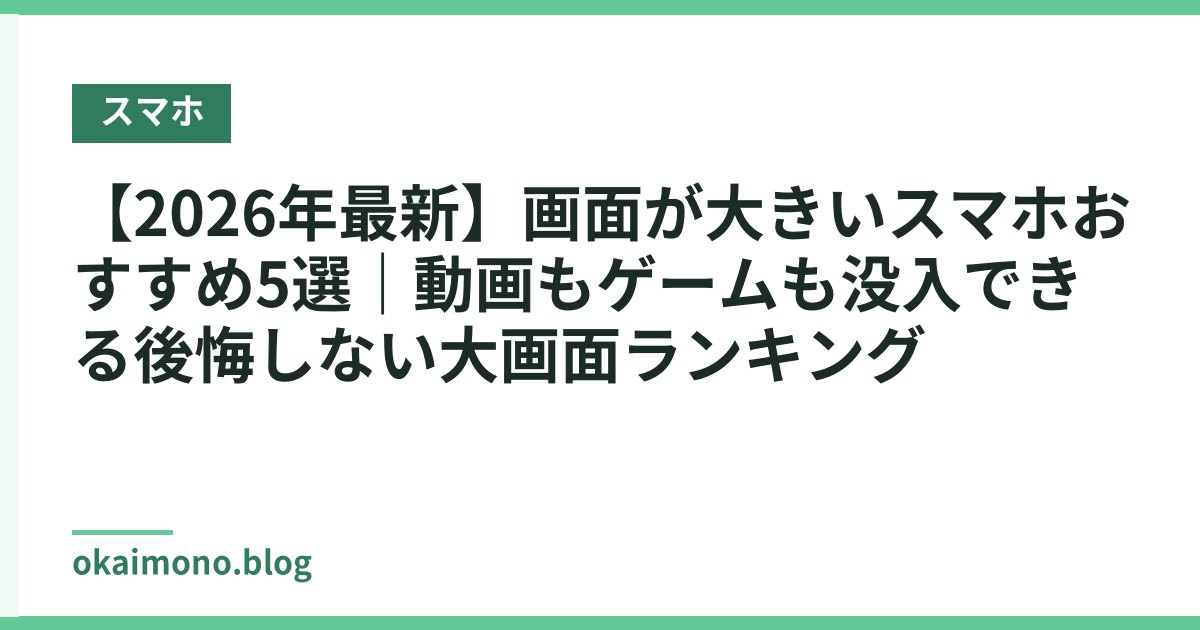 【2026年最新】画面が大きいスマホおすすめ5選｜動画もゲームも没入できる後悔しない大画面ランキング
