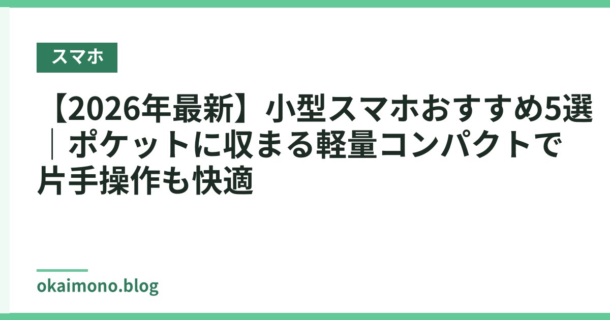 【2026年最新】小型スマホおすすめ5選｜ポケットに収まる軽量コンパクトで片手操作も快適