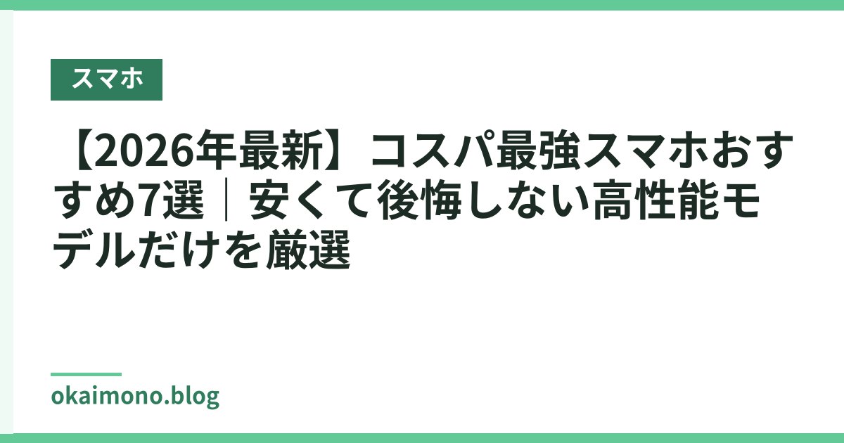 【2026年最新】コスパ最強スマホおすすめ7選｜安くて後悔しない高性能モデルだけを厳選