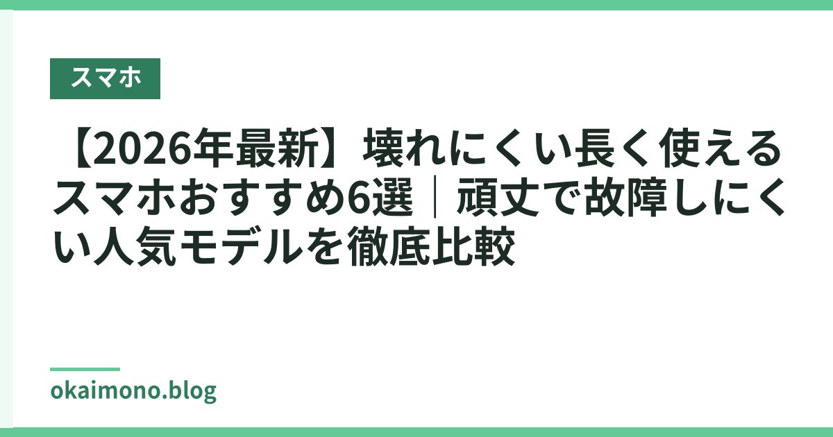 【2026年最新】壊れにくい長く使えるスマホおすすめ6選｜頑丈で故障しにくい人気モデルを徹底比較