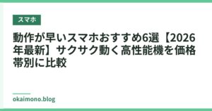動作が早いスマホおすすめ6選【2026年最新】サクサク動く高性能機を価格帯別に比較