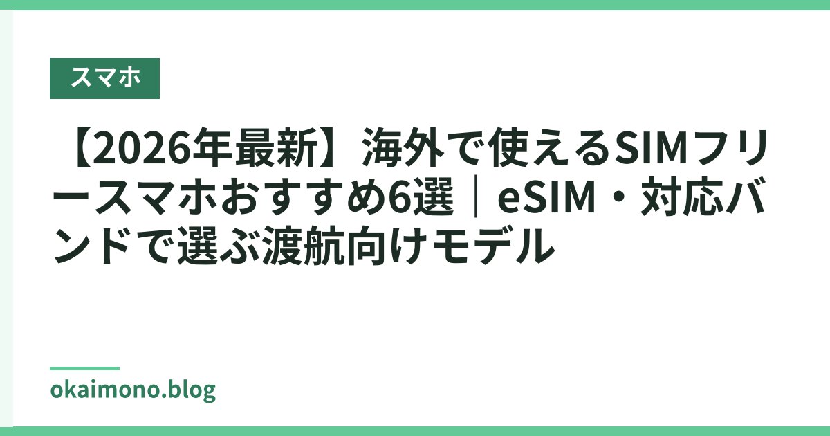 【2026年最新】海外で使えるSIMフリースマホおすすめ6選｜eSIM・対応バンドで選ぶ渡航向けモデル