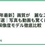 【2026年最新】画質が綺麗なスマホおすすめ7選｜写真も動画も驚くほど美しい高解像度モデル徹底比較