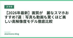 【2026年最新】画質が綺麗なスマホおすすめ7選｜写真も動画も驚くほど美しい高解像度モデル徹底比較